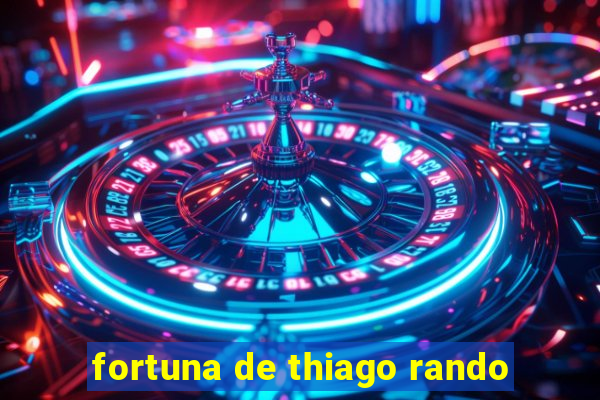 fortuna de thiago rando